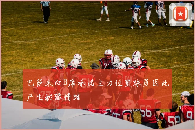巴萨未向B席承诺主力位置球员因此产生犹豫情绪