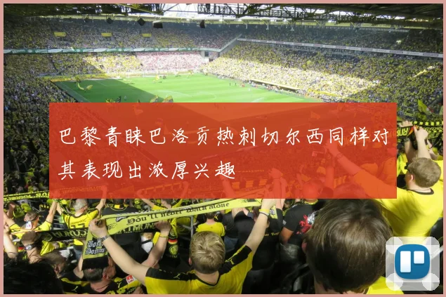巴黎青睐巴洛贡热刺切尔西同样对其表现出浓厚兴趣