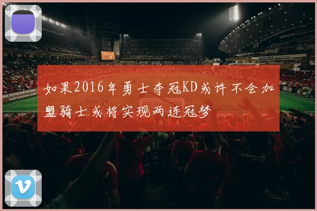 如果2016年勇士夺冠KD或许不会加盟骑士或将实现两连冠梦