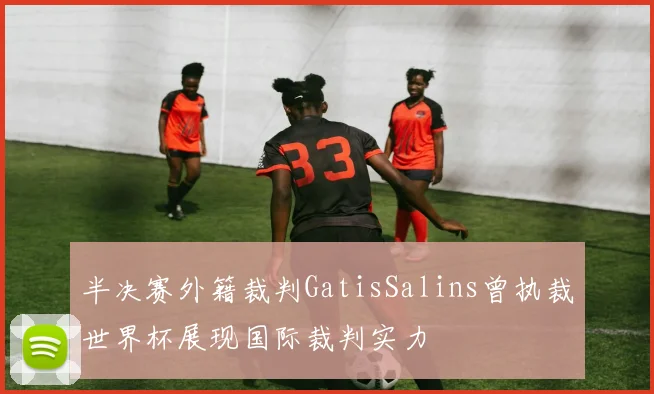 半决赛外籍裁判GatisSalins曾执裁世界杯展现国际裁判实力