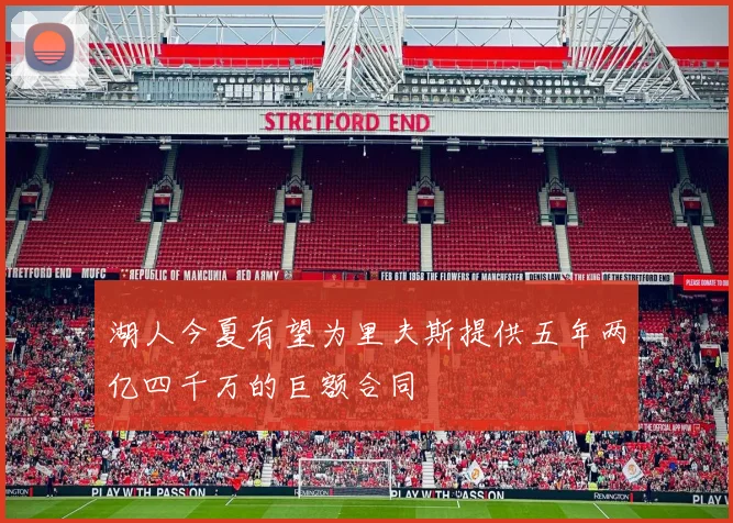 湖人今夏有望为里夫斯提供五年两亿四千万的巨额合同