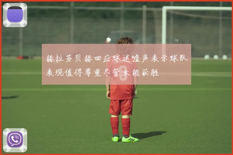 赫拉芬贝赫回应球迷嘘声表示球队表现值得尊重尽管未能获胜