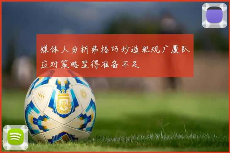 媒体人分析弗格巧妙造犯规广厦队应对策略显得准备不足