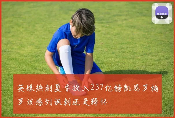 英媒热刺夏季投入237亿镑凯恩罗梅罗该感到讽刺还是释怀