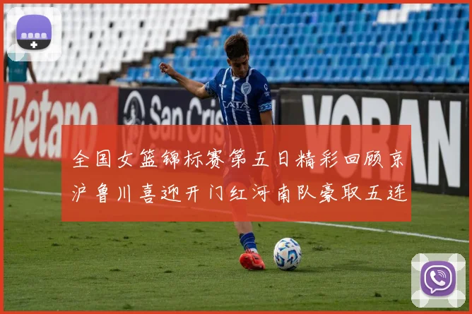 全国女篮锦标赛第五日精彩回顾京沪鲁川喜迎开门红河南队豪取五连胜