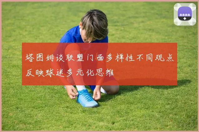 塔图姆谈联盟门面多样性不同观点反映球迷多元化思维