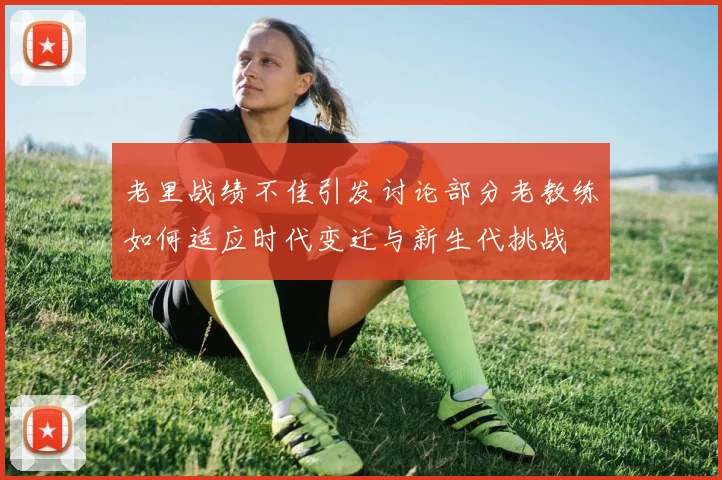 老里战绩不佳引发讨论部分老教练如何适应时代变迁与新生代挑战