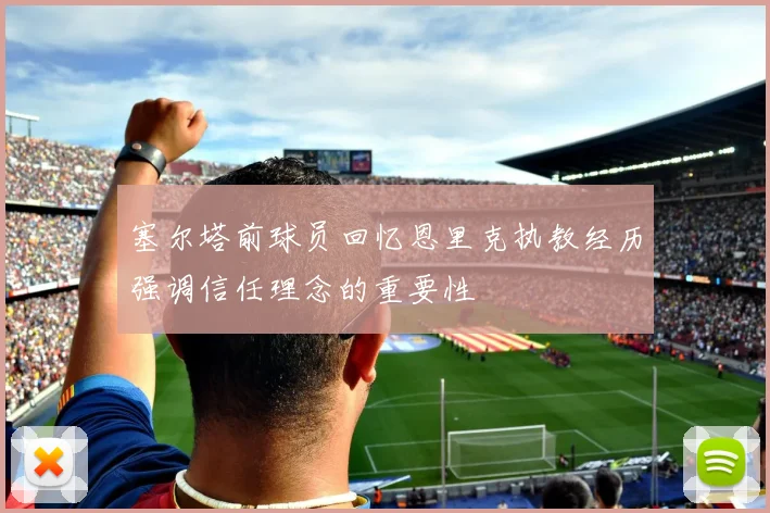 塞尔塔前球员回忆恩里克执教经历强调信任理念的重要性